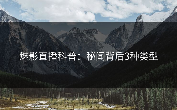 魅影直播科普：秘闻背后3种类型