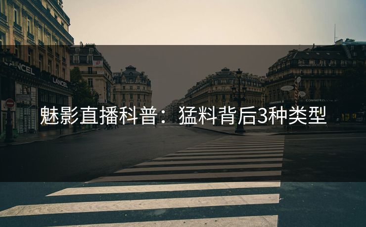 魅影直播科普：猛料背后3种类型