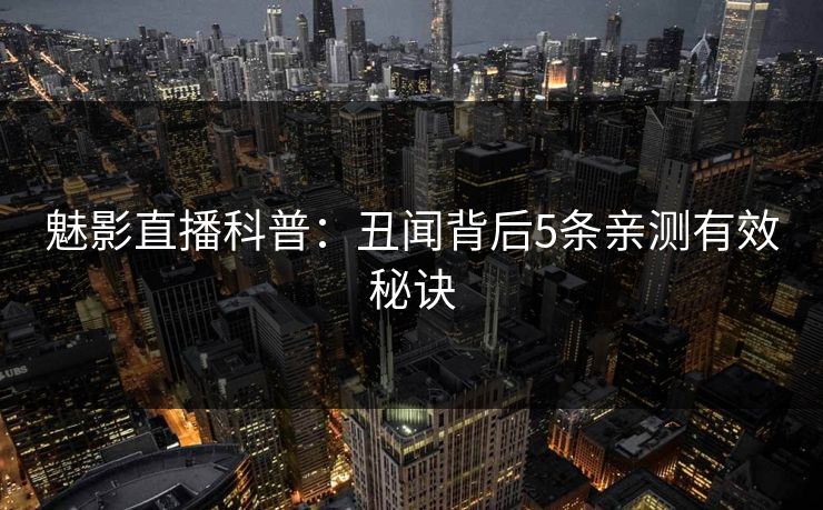 魅影直播科普：丑闻背后5条亲测有效秘诀