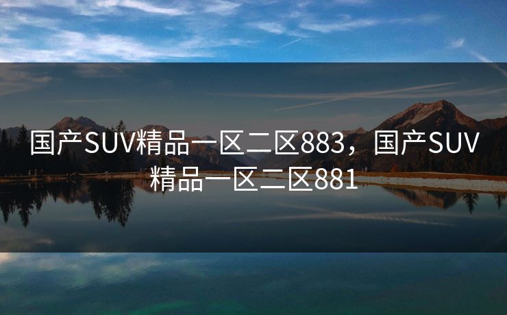 国产SUV精品一区二区883，国产SUV精品一区二区881