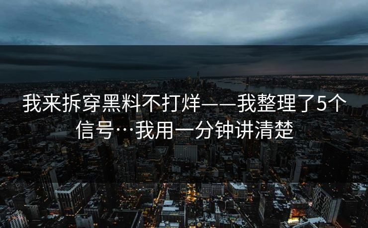 我来拆穿黑料不打烊——我整理了5个信号…我用一分钟讲清楚